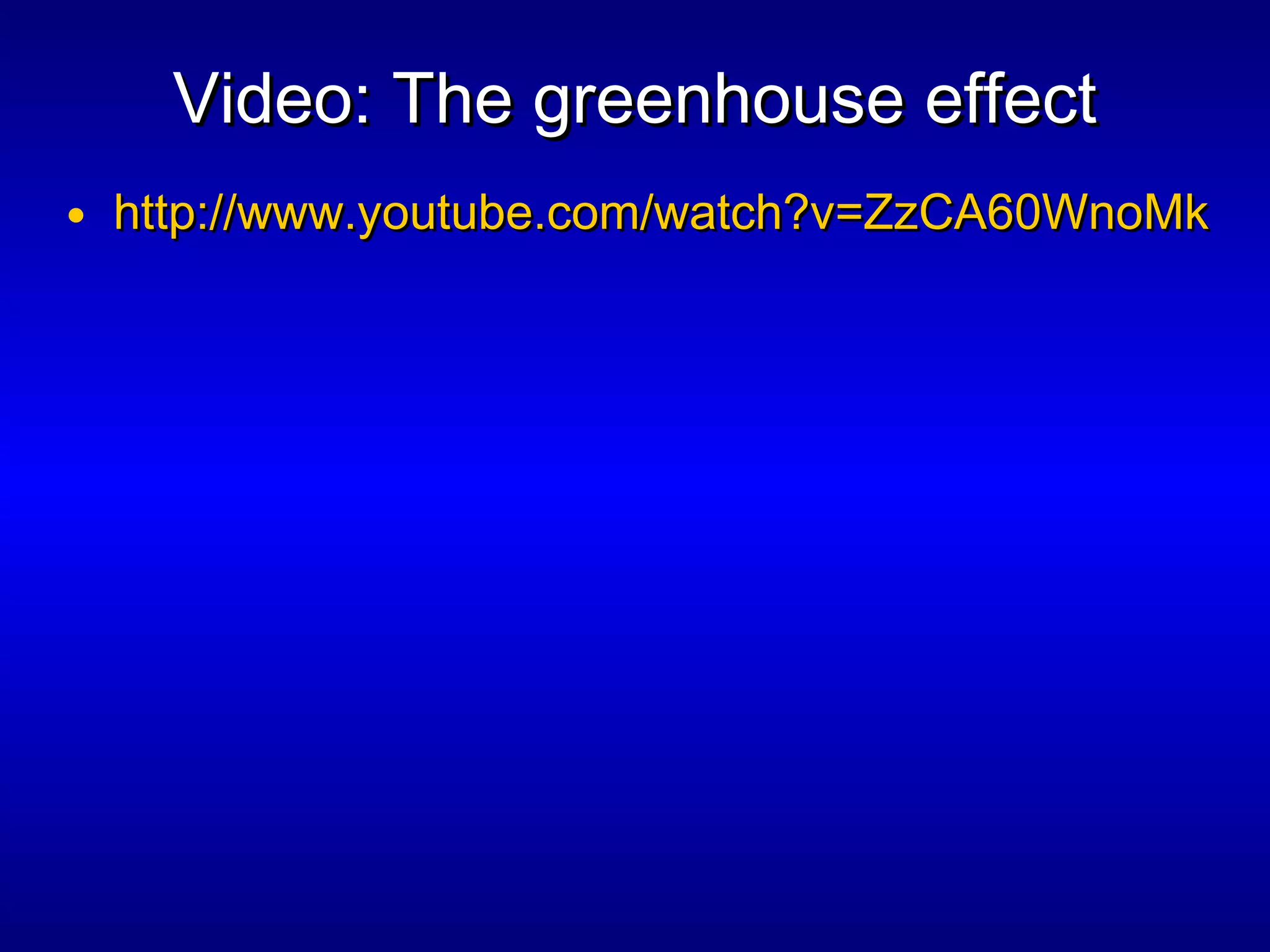Video: The greenhouse effectVideo: The greenhouse effect
• http://www.youtube.com/watch?v=ZzCA60WnoMkhttp://www.youtube.com/watch?v=ZzCA60WnoMk
 