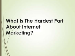 What Is The Hardest Part
About Internet
Marketing?

 