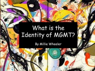What is the
Identity of MGMT?
By Millie Wheeler
 
