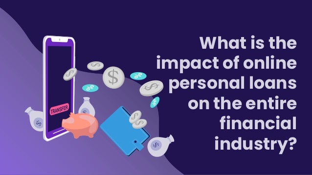 What is the
impact of online
personal loans
on the entire
financial
industry?
 
