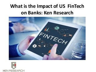 What is the Impact of US FinTech
on Banks: Ken Research
 