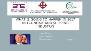 WHAT IS GOING TO HAPPEN IN 2017
IN ECONOMY AND SHIPPING
INDUSTRY?
Hazel Cáceres
Evelyn Quezada
Xiomara Moya Grade: 10
 