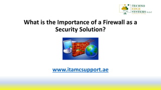 What is the Importance of a Firewall as a
Security Solution?
www.itamcsupport.ae
 