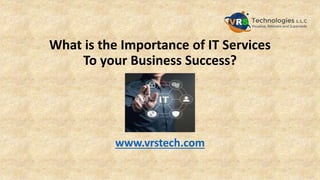 What is the Importance of IT Services
To your Business Success?
www.vrstech.com
 
