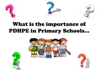 What is the importance of
PDHPE in Primary Schools…
 