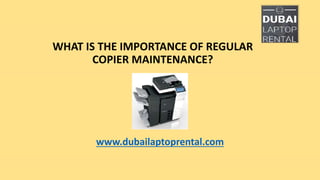 WHAT IS THE IMPORTANCE OF REGULAR
COPIER MAINTENANCE?
www.dubailaptoprental.com
 