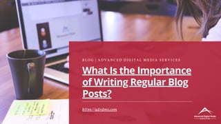 What Is the Importance
of Writing Regular Blog
Posts?
B L O G | A D V A N C E D D I G I T A L M E D I A S E R V I C E S
https://advdms.com
 