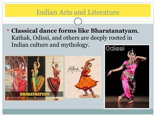 Indian Arts and Literature
 Classical dance forms like Bharatanatyam,
Kathak, Odissi, and others are deeply rooted in
Indian culture and mythology.
 