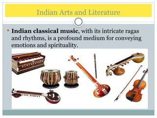  Indian classical music, with its intricate ragas
and rhythms, is a profound medium for conveying
emotions and spirituality.
Indian Arts and Literature
 
