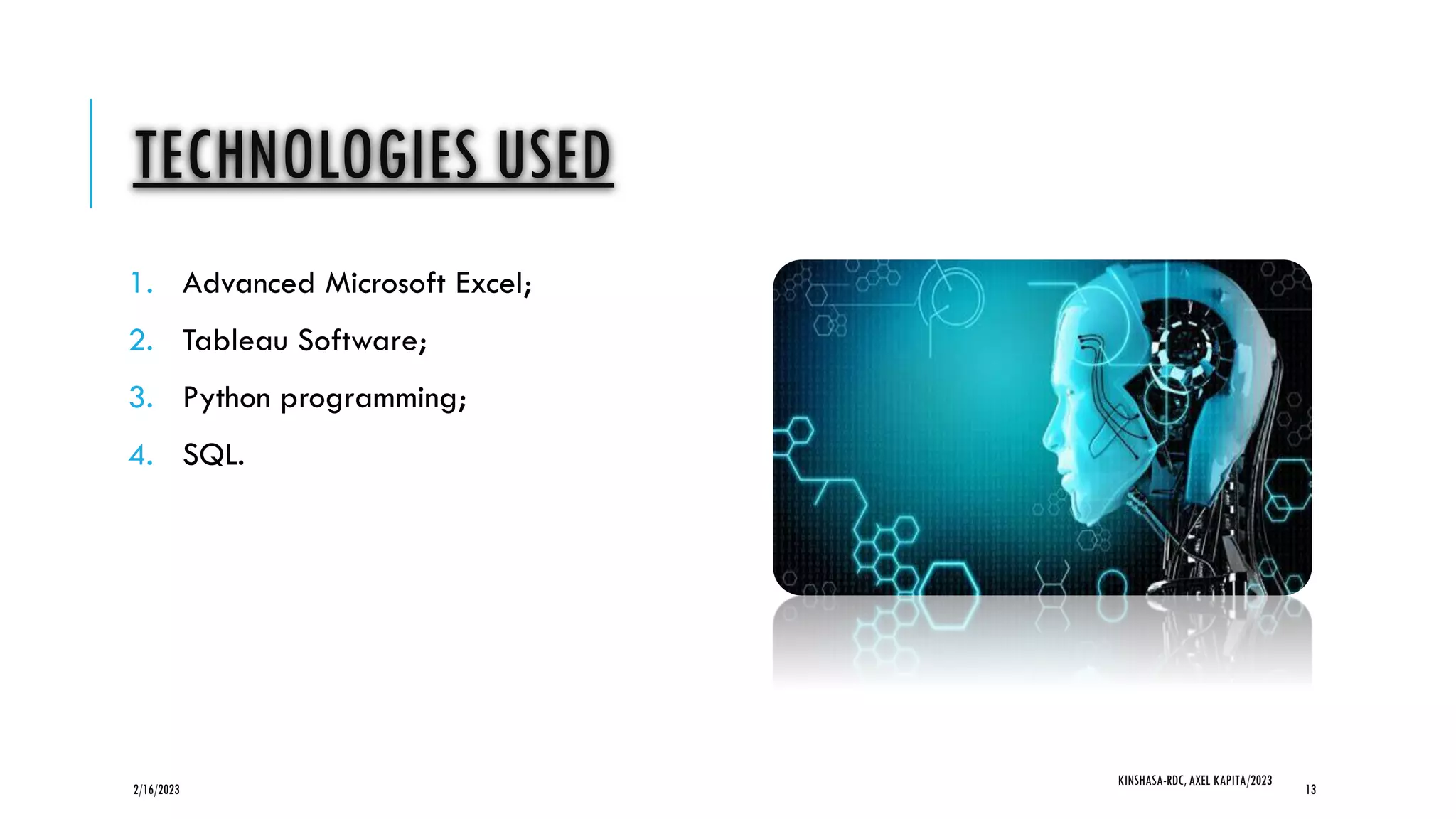 TECHNOLOGIES USED
1. Advanced Microsoft Excel;
2. Tableau Software;
3. Python programming;
4. SQL.
2/16/2023
KINSHASA-RDC, AXEL KAPITA/2023
13
 