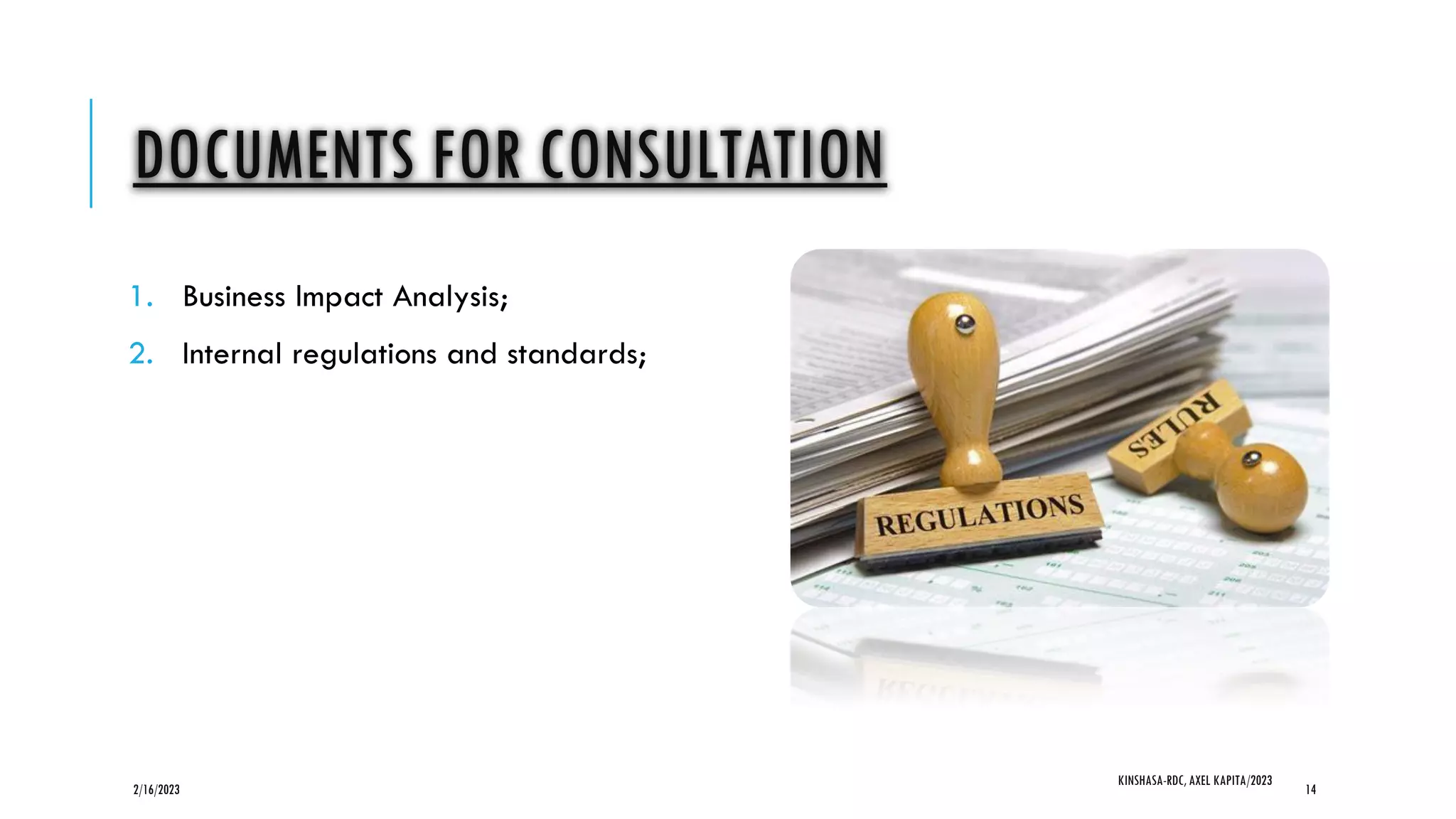 DOCUMENTS FOR CONSULTATION
1. Business Impact Analysis;
2. Internal regulations and standards;
2/16/2023
KINSHASA-RDC, AXEL KAPITA/2023
14
 