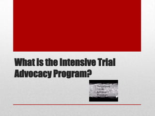 What is the Intensive Trial
Advocacy Program?

 