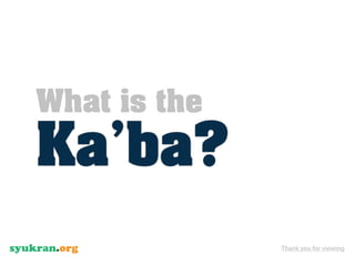 What is the
Ka’ba?
              Thank you for viewing
 