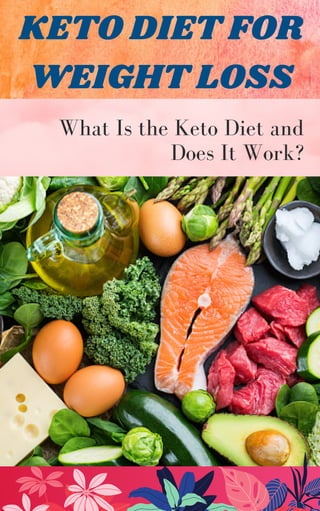 KETO DIET FOR
WEIGHT LOSS
What Is the Keto Diet and
Does It Work?
 