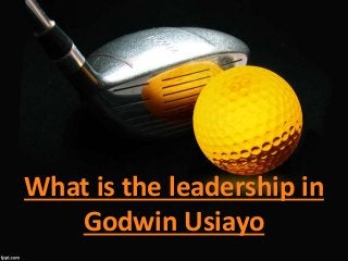 What is the leadership in
Godwin Usiayo
 