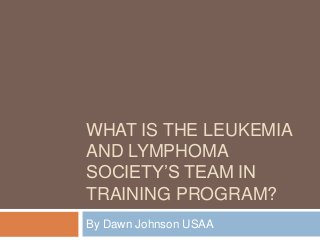 WHAT IS THE LEUKEMIA
AND LYMPHOMA
SOCIETY’S TEAM IN
TRAINING PROGRAM?
By Dawn Johnson USAA

 