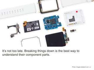 22
It’s not too late. Breaking things down is the best way to
understand their component parts.
Photo: images.dailytech.com
 