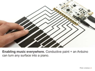 37
Enabling music everywhere. Conductive paint + an Arduino
can turn any surface into a piano.
Photo: Limetrace
 
