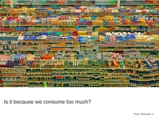 8Photo: Wikimedia
Is it because we consume too much?
 
