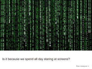 9Photo: Lemerg.com
Is it because we spend all day staring at screens?
 