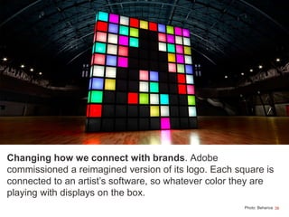 38
Changing how we connect with brands. Adobe
commissioned a reimagined version of its logo. Each square is
connected to a...