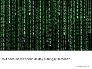 9Photo: Lemerg.com
Is it because we spend all day staring at screens?
 