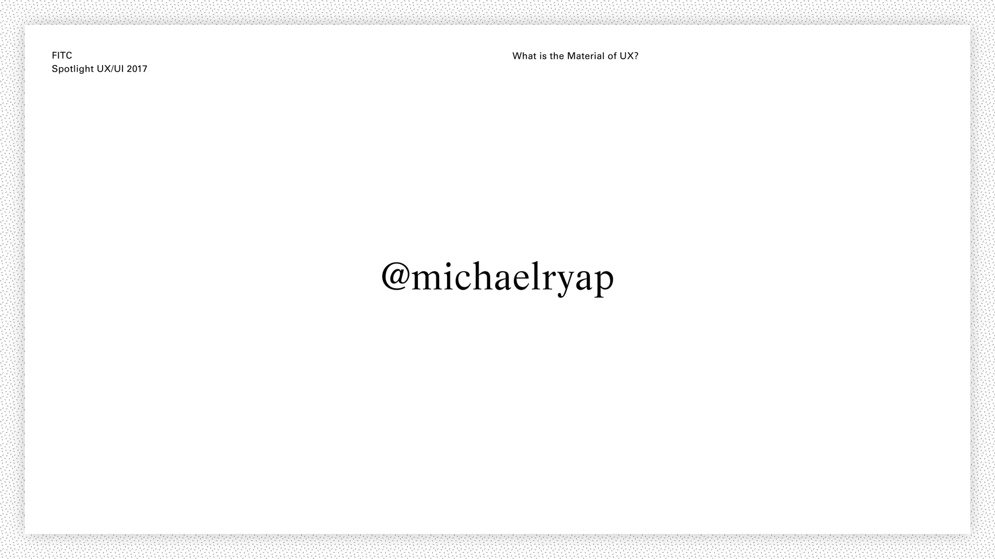 FITC
Spotlight UX/UI 2017
What is the Material of UX?
@michaelryap
 