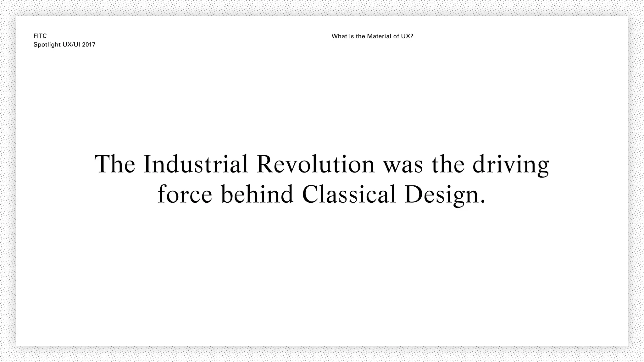 FITC
Spotlight UX/UI 2017
What is the Material of UX?
The Industrial Revolution was the driving
force behind Classical Design.
 