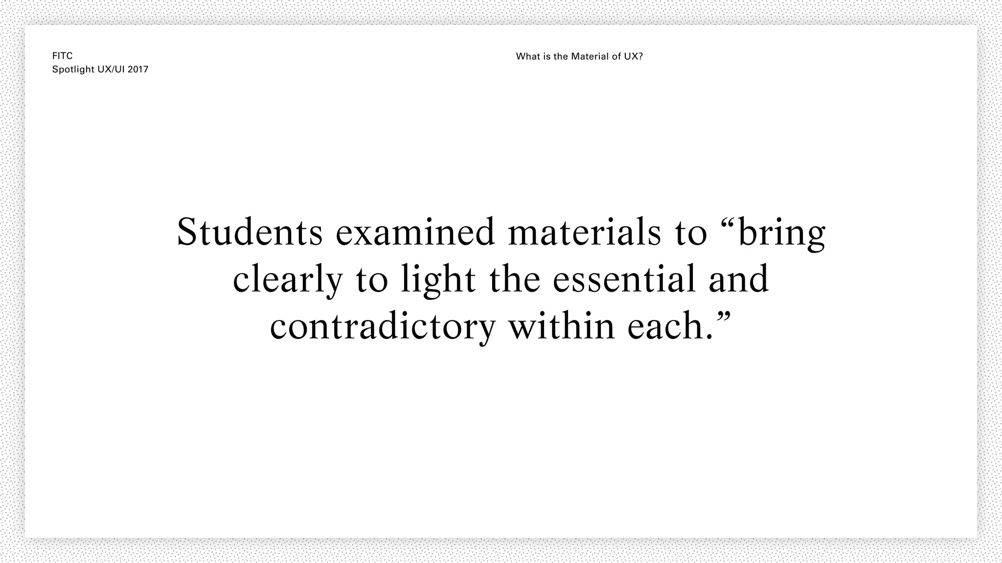 FITC
Spotlight UX/UI 2017
What is the Material of UX?
Students examined materials to “bring
clearly to light the essential and
contradictory within each.”
 