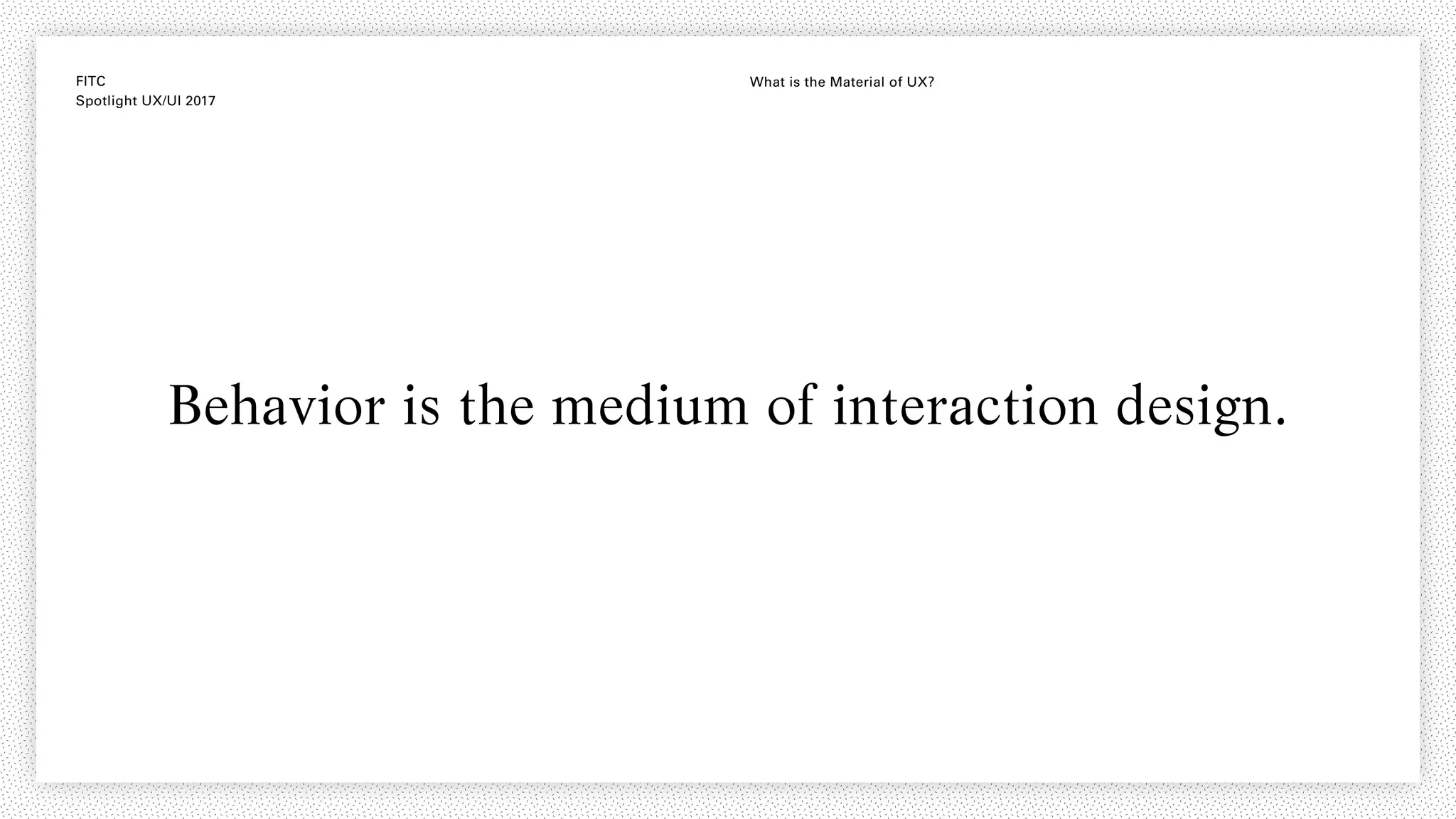 FITC
Spotlight UX/UI 2017
What is the Material of UX?
Behavior is the medium of interaction design.
 