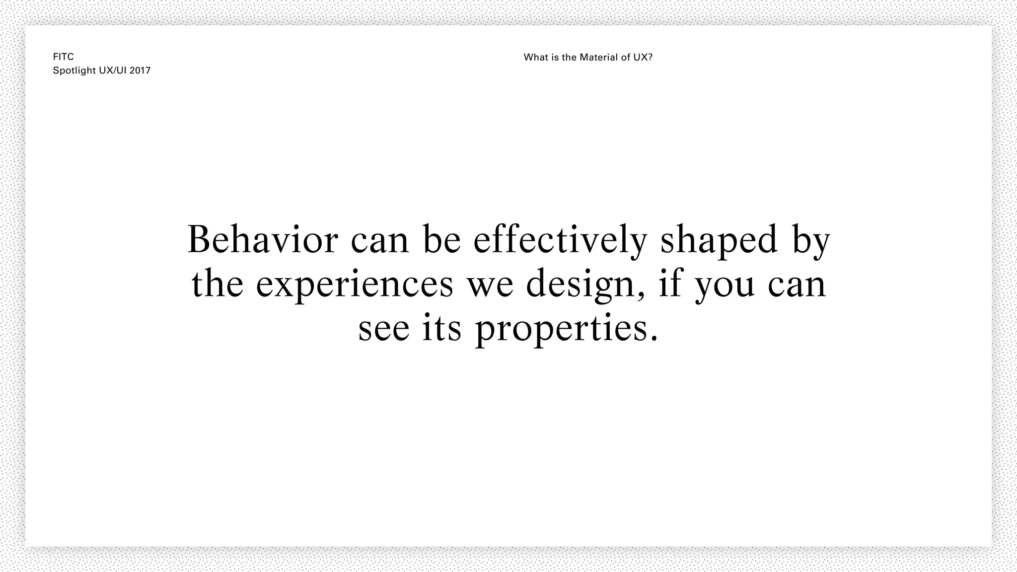 FITC
Spotlight UX/UI 2017
What is the Material of UX?
Behavior can be effectively shaped by
the experiences we design, if you can
see its properties.
 