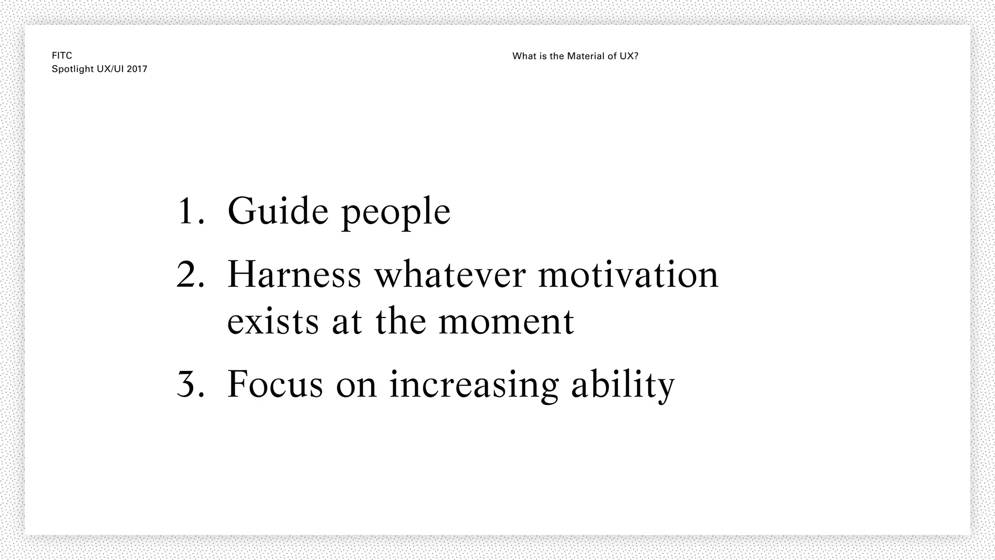 FITC
Spotlight UX/UI 2017
What is the Material of UX?
1. Guide people
2. Harness whatever motivation
exists at the moment
3. Focus on increasing ability
 