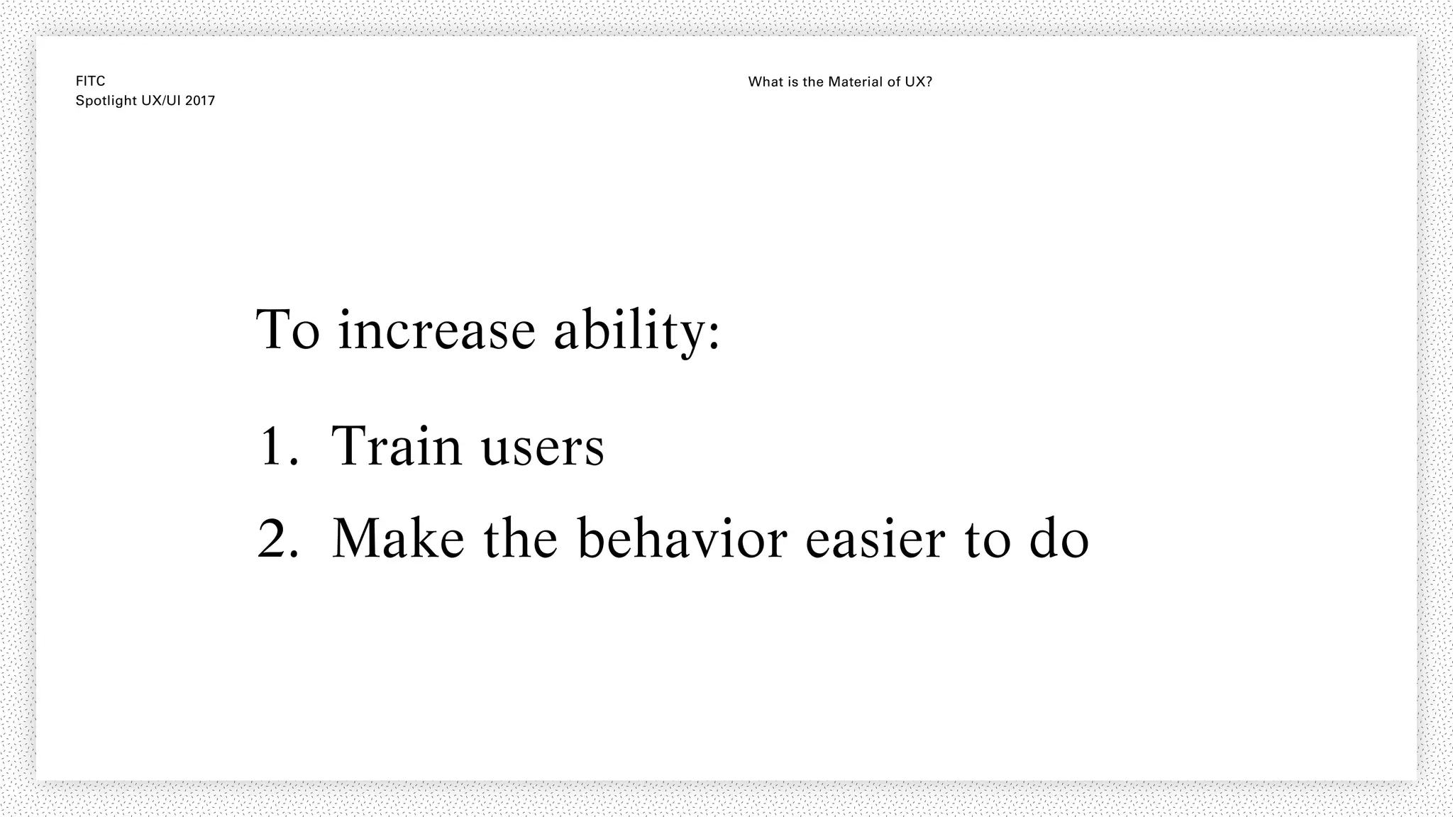 FITC
Spotlight UX/UI 2017
What is the Material of UX?
To increase ability:
1. Train users
2. Make the behavior easier to do
 