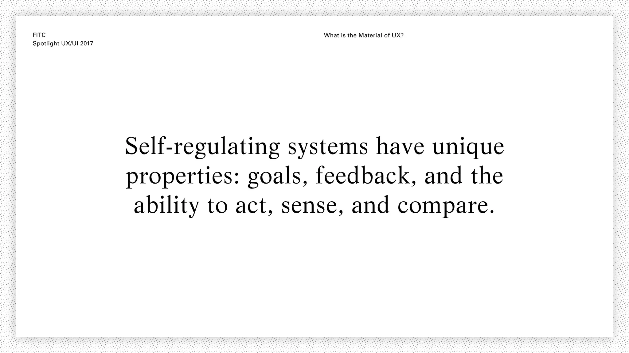 FITC
Spotlight UX/UI 2017
What is the Material of UX?
Self-regulating systems have unique
properties: goals, feedback, and the
ability to act, sense, and compare.
 