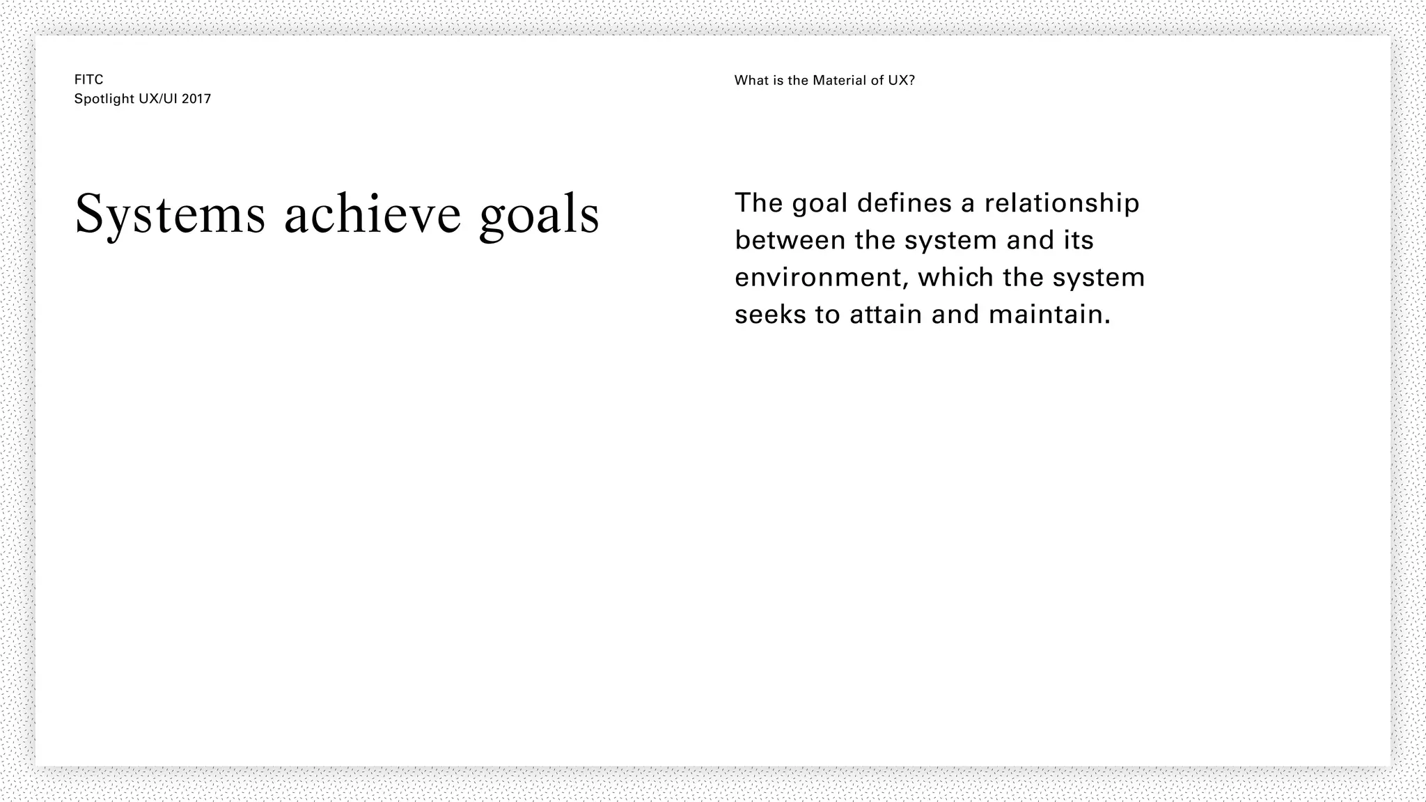 FITC
Spotlight UX/UI 2017
What is the Material of UX?
Systems achieve goals The goal defines a relationship
between the system and its
environment, which the system
seeks to attain and maintain.
 