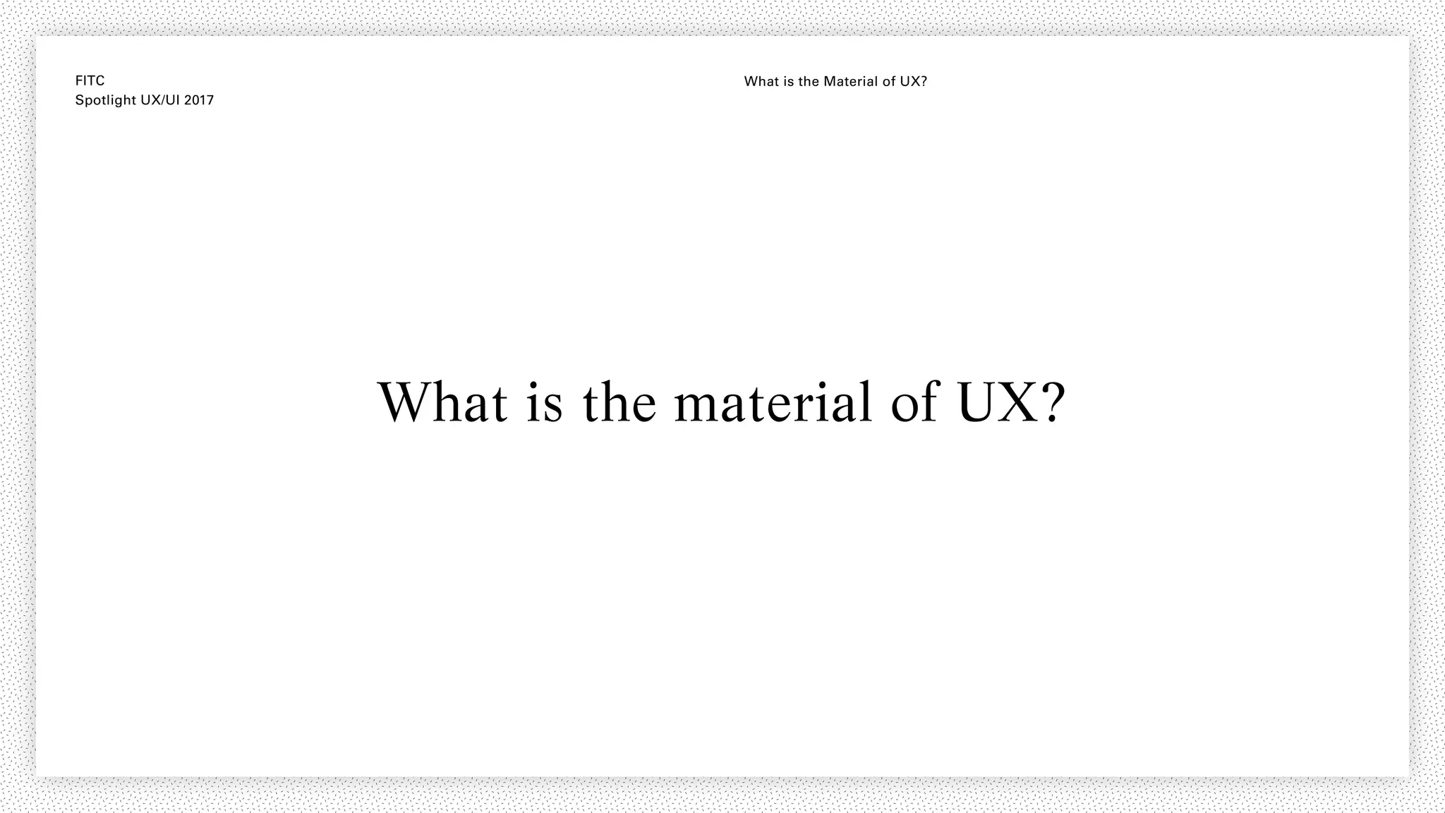 FITC
Spotlight UX/UI 2017
What is the Material of UX?
What is the material of UX?
 