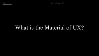 FITC
Spotlight UX/UI 2017
What is the Material of UX?
What is the Material of UX?
 