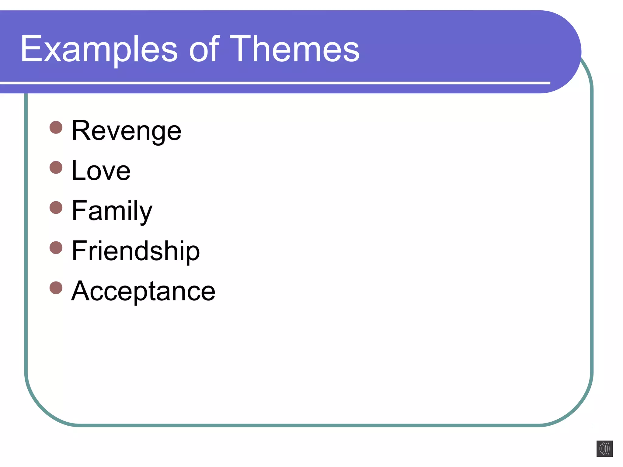 Examples of Themes 
Revenge 
Love 
Family 
Friendship 
Acceptance 
 