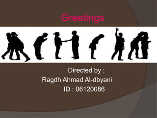 Greetings
Directed by :
Ragdh Ahmad Al-dbyani
ID : 06120086
 