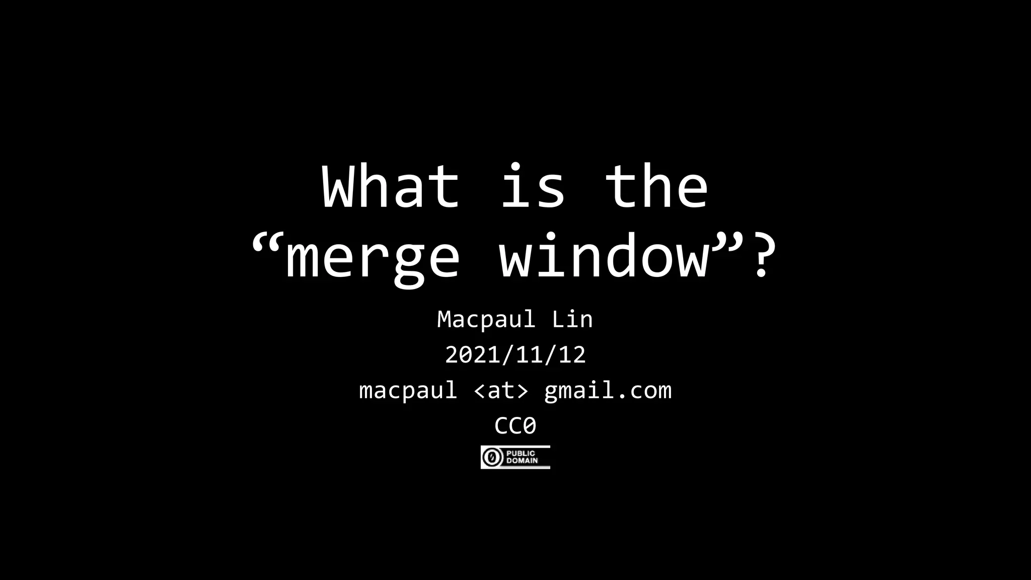 What is the
“merge window”?
Macpaul Lin
2021/11/12
macpaul <at> gmail.com
CC0
 