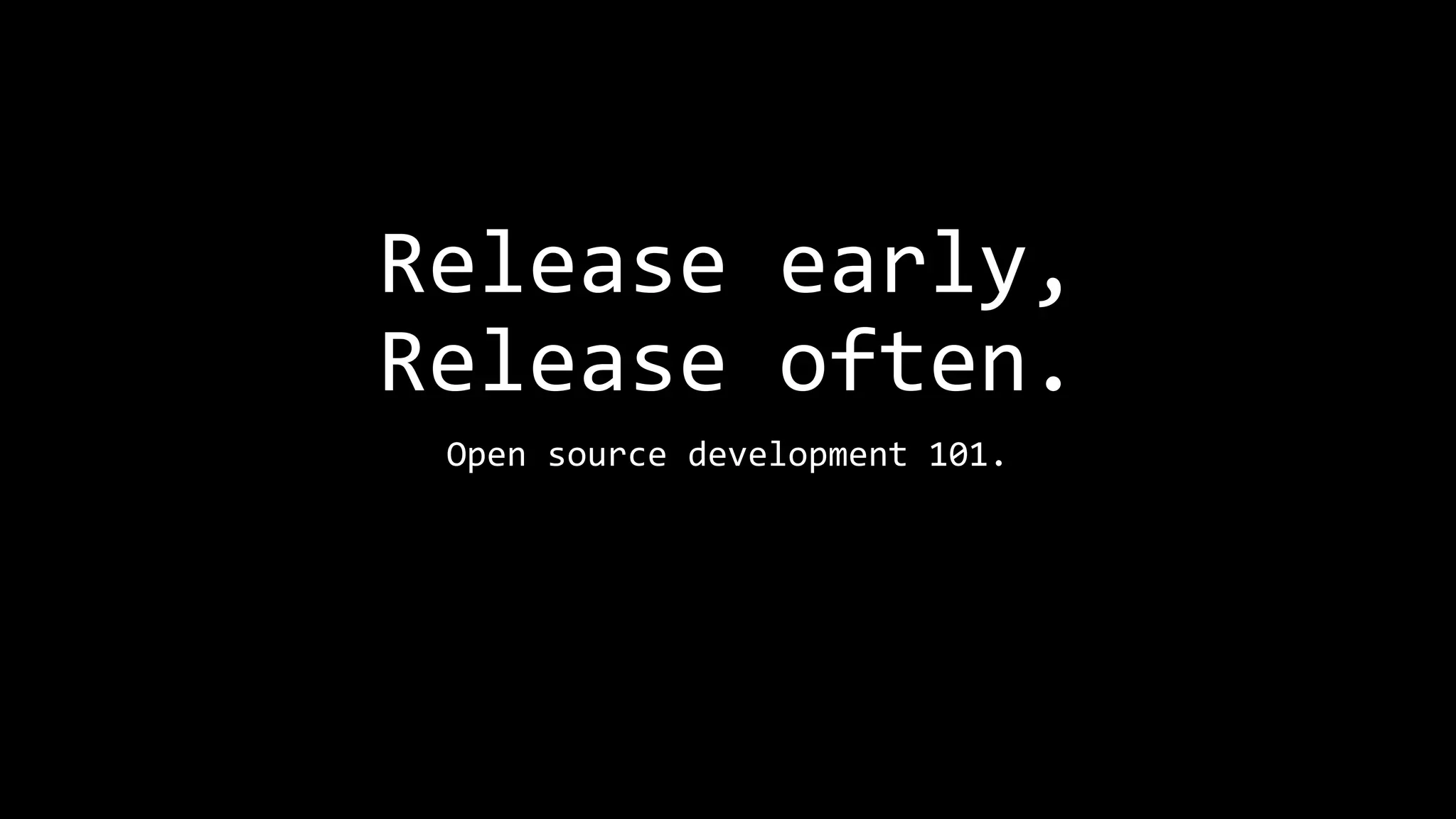 Release early,
Release often.
Open source development 101.
 