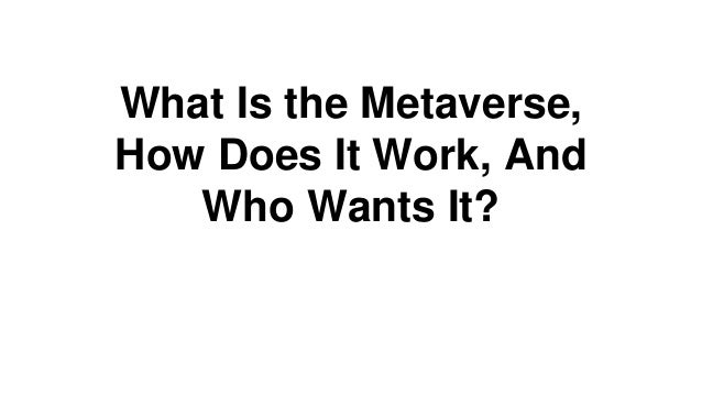 What Is the Metaverse,
How Does It Work, And
Who Wants It?
 