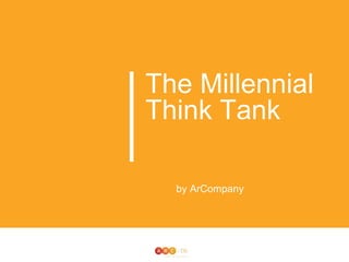 The Millennial 
Think Tank For 
Participants 
by ArCompany 
 