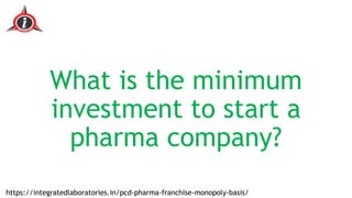 What is the minimum
investment to start a
pharma company?
https://integratedlaboratories.in/pcd-pharma-franchise-monopoly-basis/
 