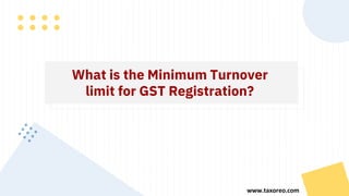What is the Minimum Turnover
limit for GST Registration?
www.taxoreo.com
 