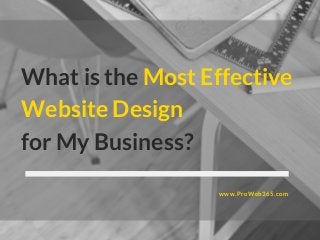 What is the Most Effective
Website Design
for My Business?
www.ProWeb365.com
 