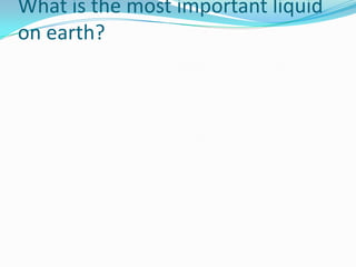 What is the most important liquid on earth?,[object Object]