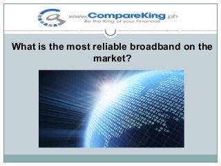 What is the most reliable broadband on the
market?

 