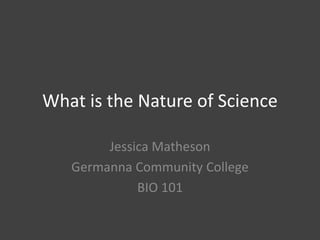 What is the Nature of Science
Jessica Matheson
Germanna Community College
BIO 101

 
