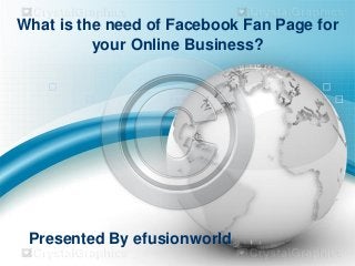 What is the need of Facebook Fan Page for
your Online Business?
Presented By efusionworld
 